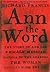 Ann the Word The Story of Ann Lee, Female Messiah, Mother of the Shakers, the Woman Clothed with the Sun by Richard Francis