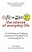 The Science of Everyday Life: An Entertaining and Enlightening Examination of Everything We Do and Everything We See