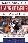 Tales from the New England Patriots Sideline: A Collection of the Greatest Patriots Stories Ever Told Tales from the New England Patriots Sideline: A Collection of the Greatest Patriots Stories Ever Told