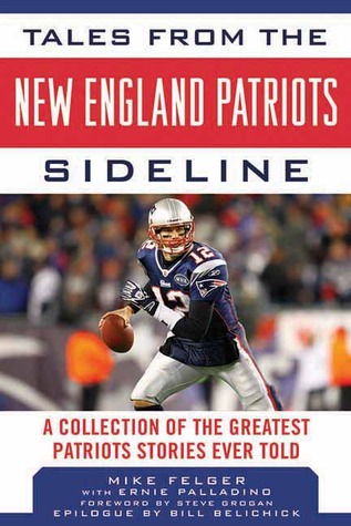 Tales from the New England Patriots Sideline: A Collection of the Greatest Patriots Stories Ever Told