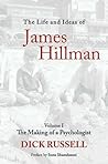 The Life and Ideas of James Hillman: Volume I: The Making of a Psychologist