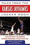 Tales from the Kansas Jayhawks Locker Room: A Collection of the Greatest Jayhawks Basketball Stories Ever Told (Tales from the Team)