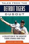 Tales from the Detroit Tigers Dugout: A Collection of the Greatest Tigers Stories Ever Told (Tales from the Team)