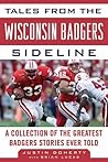 Tales from the Wisconsin Badgers Sideline: A Collection of the Greatest Badgers Stories Ever Told (Tales from the Team)