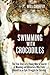 Swimming with Crocodiles: The True Story of a Young Man in Search of Meaning and Adventure Who Finds Himself in an Epic Struggle for Survival