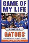 Game of My Life Florida Gators: Memorable Stories of Gators Football