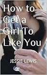 How to Get a Girl To Like You