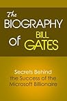 The Biography of Bill Gates: Secrets Behind the Success of the Microsoft Billionaire (Biographies of Famous People Series)