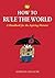 How to Rule the World: A Handbook for the Aspiring Dictator