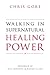 Walking in Supernatural Healing Power by Chris Gore Walking in Supernatural Healing Power by Chris Gore