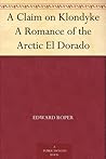 A Claim on Klondyke A Romance of the Arctic El Dorado
