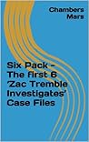 Six Pack - The first 6 'Zac Tremble Investigates' Case Files (The Zac Tremble Case Files) Six Pack - The first 6 'Zac Tremble Investigates' Case Files (The Zac Tremble Case Files)