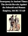 Insurgency in Ancient Times: The Jewish Revolts Against the Seleucid and Roman Empires, 166 BC-73 AD Insurgency in Ancient Times: The Jewish Revolts Against the Seleucid and Roman Empires, 166 BC-73 AD
