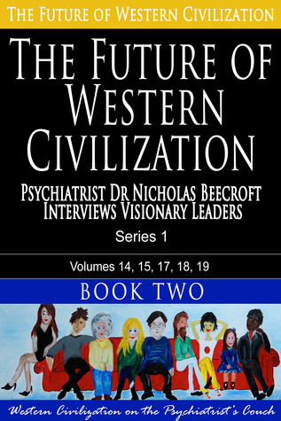 The Future of Western Civilization Series 1 Book 2: Psychiatrist Dr Nicholas Beecroft Interviews Visionary Leaders (Volume 2)