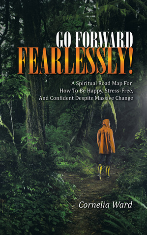 Go Forward Fearlessly!   A Spiritual Road Map For How To Be Happy, Stress-Free, And Confident Despite Massive Change