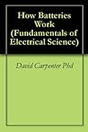 How Batteries Work: Basics of How All Batteries Work (Fundamentals of Electrical Science Book 104) How Batteries Work: Basics of How All Batteries Work (Fundamentals of Electrical Science Book 104)