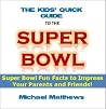 The Kids' Quick Guide to the Super Bowl - Super Bowl Fun Facts to Impress Your Parents and Friends! The Kids' Quick Guide to the Super Bowl - Super Bowl Fun Facts to Impress Your Parents and Friends!