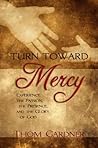 Turn Toward Mercy: Experience the Passion, the Presence and the Glory of God Turn Toward Mercy: Experience the Passion, the Presence and the Glory of God