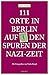 111 Orte in Berlin auf den Spuren der Nazi-Zeit