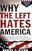 Why the Left Hates America: Exposing the Lies That Have Obscured Our Nation's Greatness