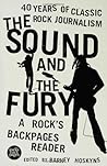 The Sound and the Fury: 40 Years of Classic Rock Journalism: A Rock's Backpages Reader