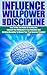 Self Discipline: Unleash The Power Of Self Discipline, Influence And Willpower In Your Life To Achieve Anything (Powerful Habits & Willpower Boosting Strategies ... Self Discipline & Self Control For Success)