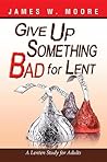 Give Up Something Bad for Lent: A Lenten Study for Adults