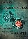 Into the Looking Glass: Exploring the Worlds of Fringe Into the Looking Glass: Exploring the Worlds of Fringe