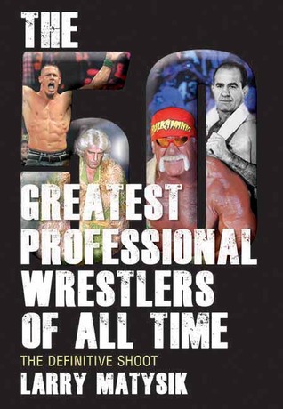 The 50 Greatest Professional Wrestlers of All Time: The Definitive Shoot