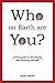 Who on Earth Are You?: A field Guide to Identifying and Knowing Yourself