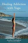 Healing Addiction with Yoga: A Yoga Program for People in 12-Step Recovery Healing Addiction with Yoga: A Yoga Program for People in 12-Step Recovery