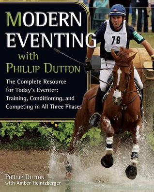 Modern Eventing with Phillip Dutton: The Complete Resource for Today's Eventer: Training, Conditioning, and Competing in All Three Phases