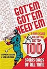 Got 'Em, Got 'Em, Need 'Em: A Fan's Guide to Collecting the Top 100 Sports Cards of All Time