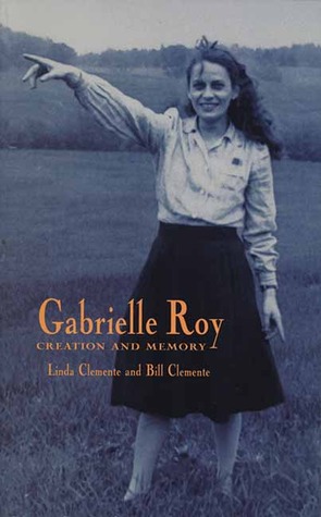 Gabrielle Roy: Creation and Memory (Canadian Biography Series)