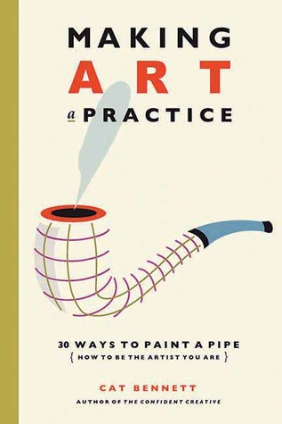 Making Art a Practice: How to Be the Artist You Are (Paperback)