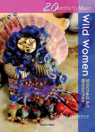 Wild Women: Stitched Art Brooches (Twenty to Make)