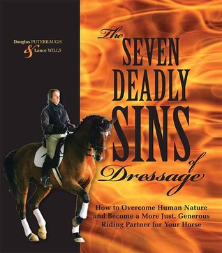 Seven Deadly Sins of Dressage: How to Overcome Human Nature and Become a More Just, Generous Riding Partner for Your Horse