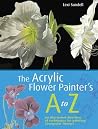 The Acrylic Flower Painter's A-Z: An Illustrated Directory of Techniques for Painting 40 Popular Flowers The Acrylic Flower Painter's A-Z: An Illustrated Directory of Techniques for Painting 40 Popular Flowers