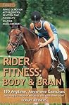 Rider Fitness: Body and Brain: 180 Anytime, Anywhere Exercises to Enhance Range of Motion, Motor Control, Reaction Time, Flexibility, Balance and Muscle Memory in the Saddle