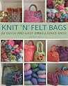 Knit 'N' Felt Bags: 20 Quick-and-Easy Embellished Bags Knit 'N' Felt Bags: 20 Quick-and-Easy Embellished Bags