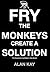Fry The Monkeys - Create A Solution by Alan Kay