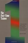 The First-Time Trainer: A Step-By-Step Quick Guide for Managers, Supervisors, and New Training Professionals The First-Time Trainer: A Step-By-Step Quick Guide for Managers, Supervisors, and New Training Professionals