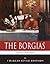 The Borgias: The Lives and Legacies of Rodrigo, Cesare, and Lucrezia Borgia