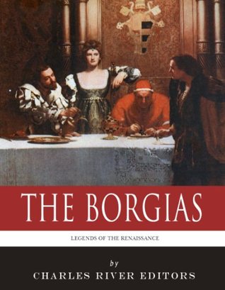 The Borgias: The Lives and Legacies of Rodrigo, Cesare, and Lucrezia Borgia (Kindle Edition)