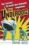 The Underdog: How I Survived the World's Most Outlandish Competitions The Underdog: How I Survived the World's Most Outlandish Competitions