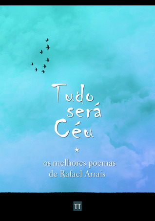 Tudo será Céu - Os melhores poemas de Rafael Arrais