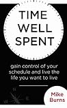 Time Well Spent: Gain Control of Your Schedule and Live the Life You Want to Live