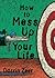 How to Mess Up Your Life: One Lousy Day at a Time