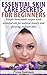 Essential Skin Care Secrets For Beginners: Simple Homemade Recipes with Essential Oils for Natural Beauty and Glowing, Radiant Skin