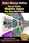 How to Create Mobile Apps For Your Business (Make Money Online Book 4)